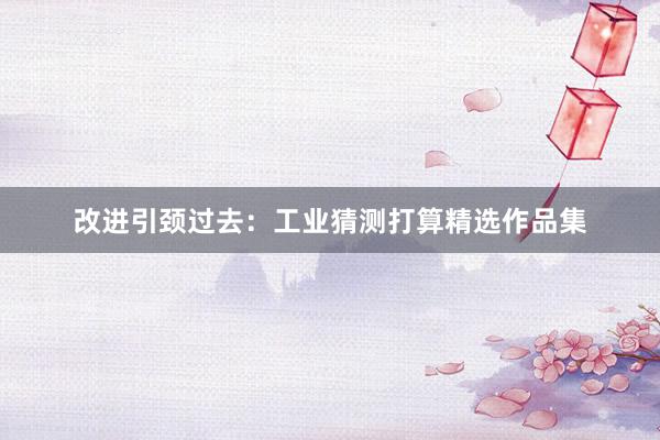 改进引颈过去：工业猜测打算精选作品集